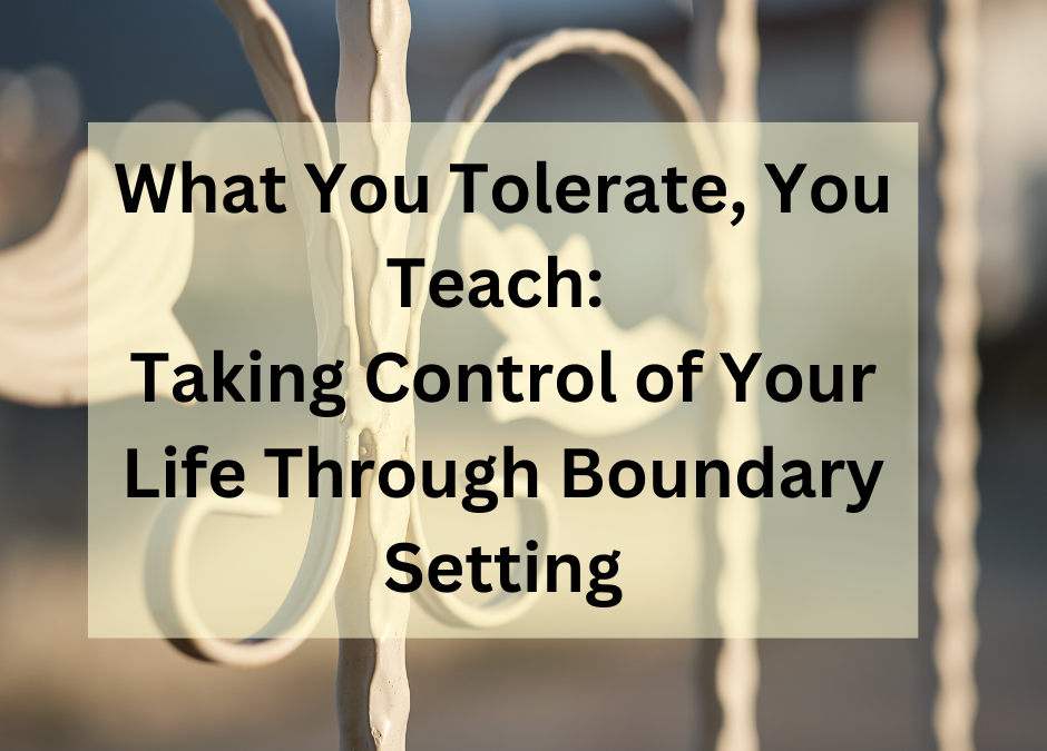 What You Tolerate, You Teach: Taking Control of Your Life Through Boundary Setting