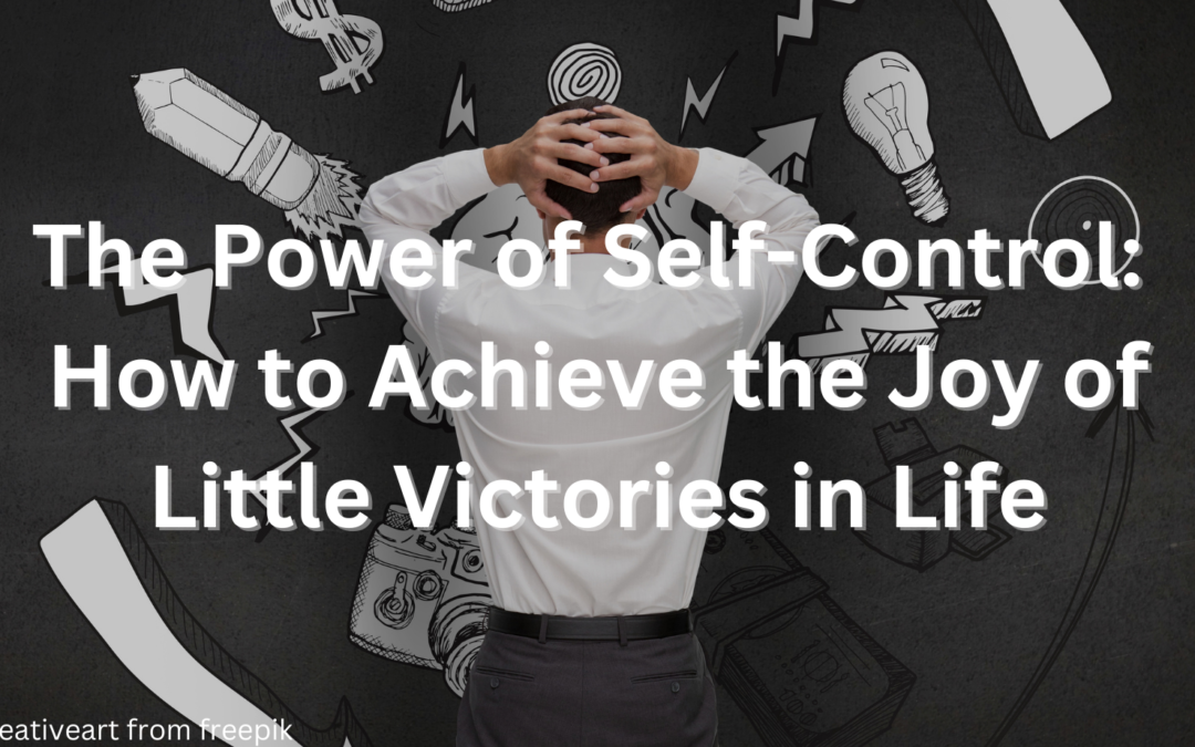 The Power of Self-Control: How to Achieve the Joy of Little Victories in Life