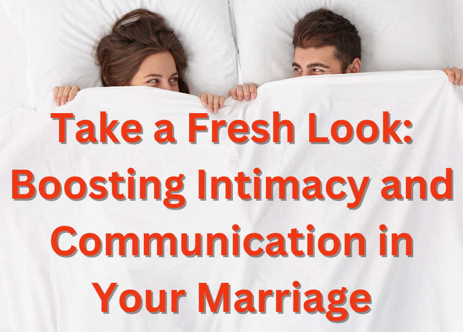 Take a Fresh Look: Boosting Intimacy and Communication in Your Marriage