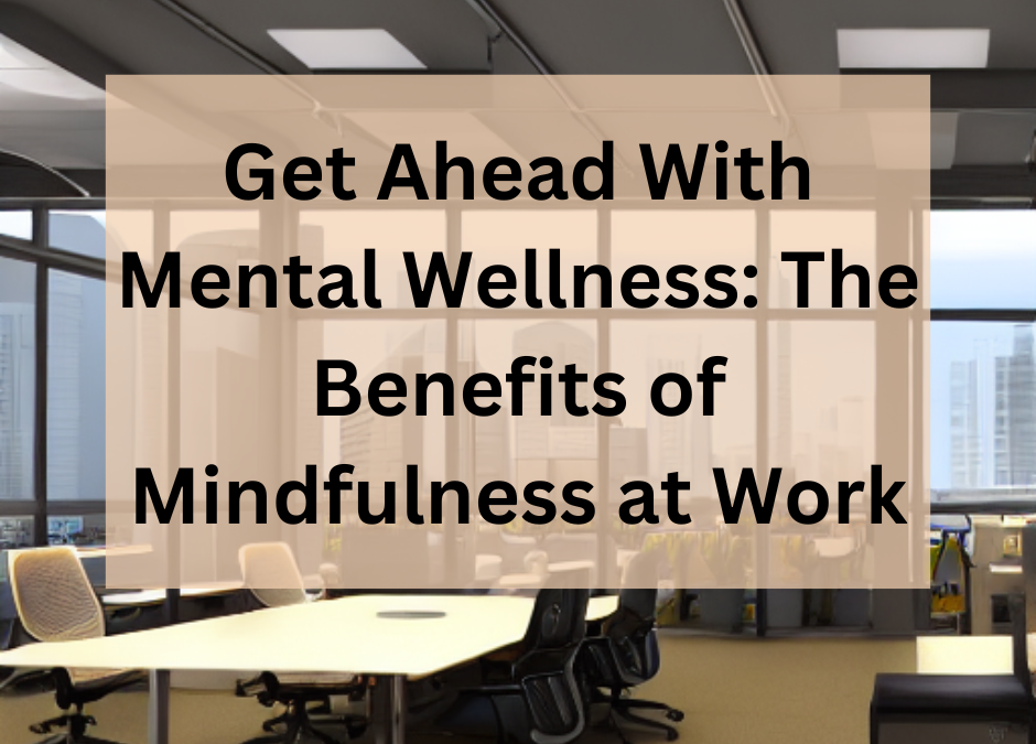 Get Ahead With Mental Wellness: The Benefits of Mindfulness at Work