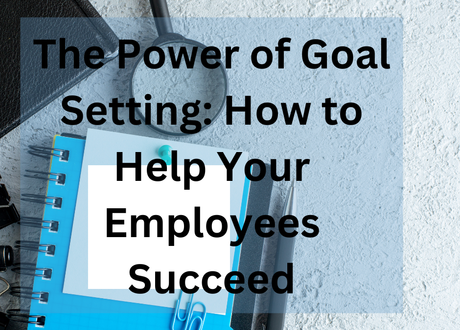 The Power of Goal Setting: How to Help Your Employees Succeed