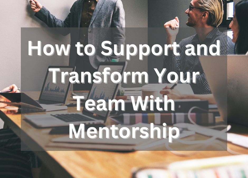 How to Support and Transform Your Team With Mentorship