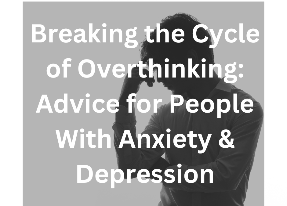 Breaking the Cycle of Overthinking: Advice for People With Anxiety & Depression